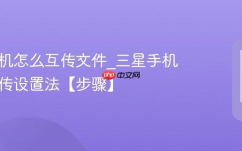 三星手机怎么互传文件?三星手机快速互传设置法【步骤】
