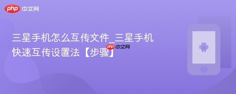 三星手机怎么互传文件_三星手机快速互传设置法【步骤】