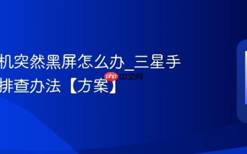 三星手机突然黑屏怎么办?三星手机黑屏排查办法【方案】