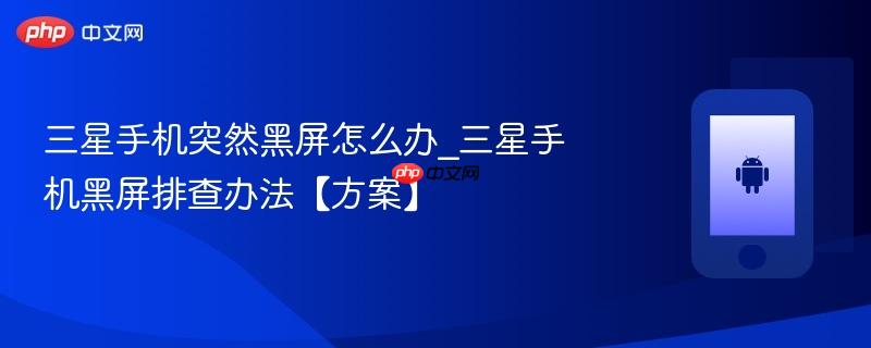 三星手机突然黑屏怎么办_三星手机黑屏排查办法【方案】