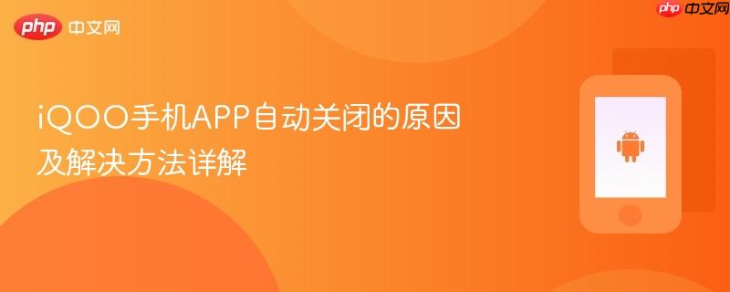 iqoo手机app自动关闭的原因及解决方法详解