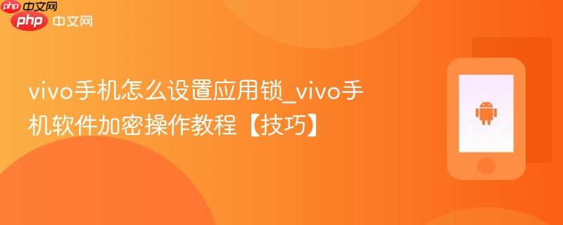 vivo手机怎么设置应用锁_vivo手机软件加密操作教程【技巧】