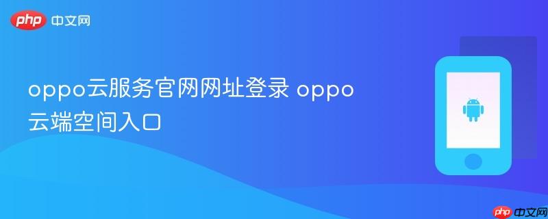 oppo云服务官网网址登录 oppo云端空间入口 - php中文网
