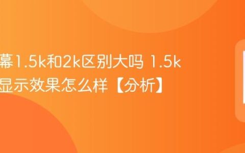 手机屏幕1.5k和2k区别大吗 1.5k分辨率显示效果怎么样【分析】