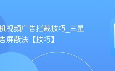 三星手机视频广告拦截技巧?三星视频广告屏蔽法【技巧】