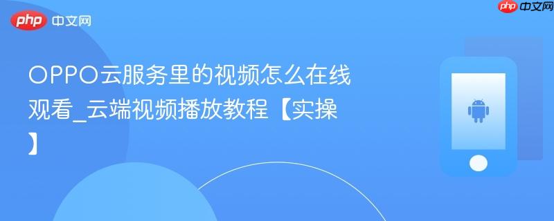 oppo云服务里的视频怎么在线观看_云端视频播放教程【实操】