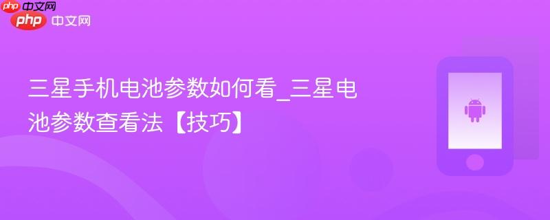 三星手机电池参数如何看_三星电池参数查看法【技巧】