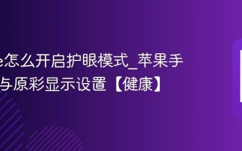 iphone怎么开启护眼模式?苹果手机夜览与原彩显示设置【健康】