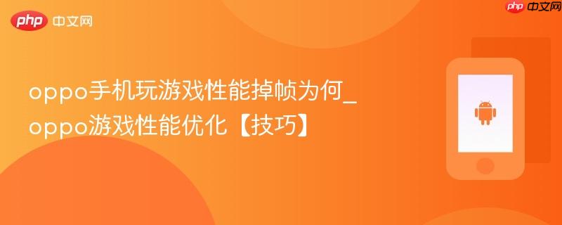 oppo手机玩游戏性能掉帧为何_oppo游戏性能优化【技巧】
