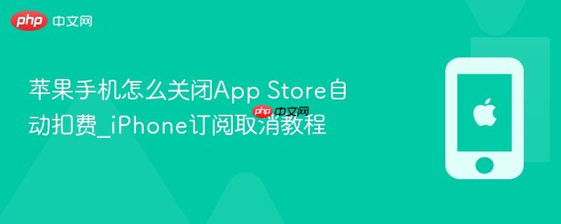 苹果手机怎么关闭app store自动扣费_iphone订阅取消教程