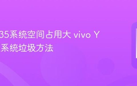 vivo Y35系统空间占用大 vivo Y35清理系统垃圾方法