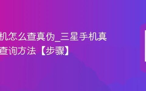 三星手机怎么查真伪?三星手机真伪验证查询方法【步骤】