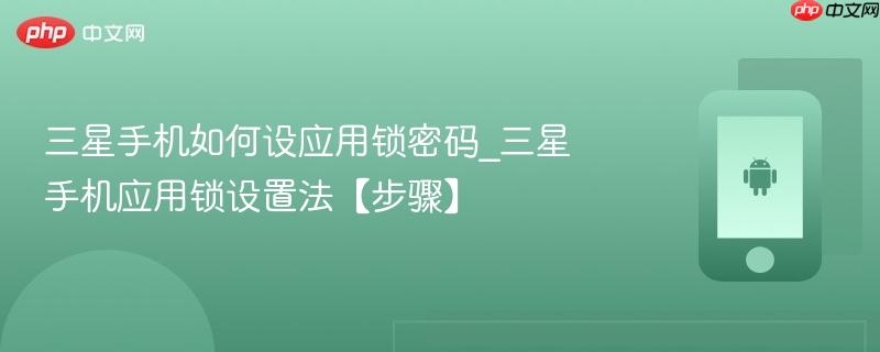 三星手机如何设应用锁密码_三星手机应用锁设置法【步骤】