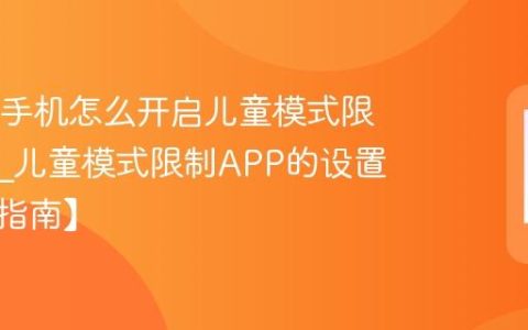 OPPO手机怎么开启儿童模式限制APP?儿童模式限制APP的设置步骤【指南】