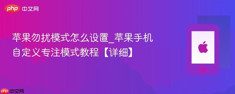 苹果勿扰模式怎么设置_苹果手机自定义专注模式教程【详细】