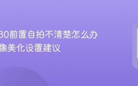 vivo V30前置自拍不清楚怎么办 vivo人像美化设置建议