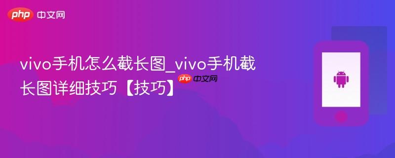 vivo手机怎么截长图_vivo手机截长图详细技巧【技巧】