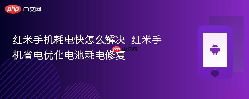 红米手机耗电快怎么解决_红米手机省电优化电池耗电修复
