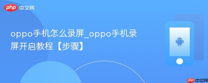 oppo手机怎么录屏_oppo手机录屏开启教程【步骤】