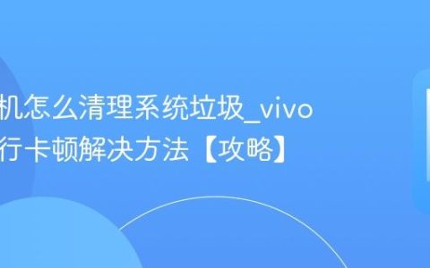 vivo手机怎么清理系统垃圾?vivo手机运行卡顿解决方法【攻略】