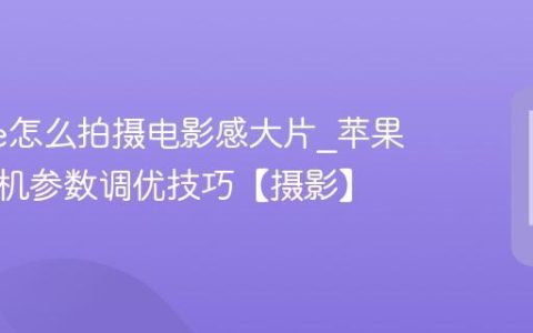 iphone怎么拍摄电影感大片?苹果手机相机参数调优技巧【摄影】