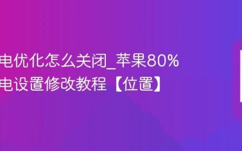 苹果充电优化怎么关闭?苹果80%上限充电设置修改教程【位置】