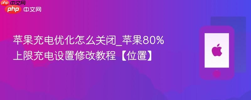 苹果充电优化怎么关闭_苹果80%上限充电设置修改教程【位置】