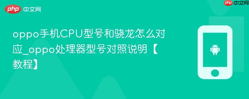oppo手机cpu型号和骁龙怎么对应_oppo处理器型号对照说明【教程】