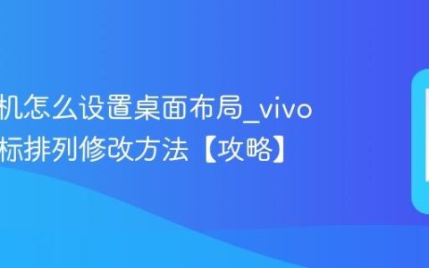 vivo手机怎么设置桌面布局?vivo手机图标排列修改方法【攻略】