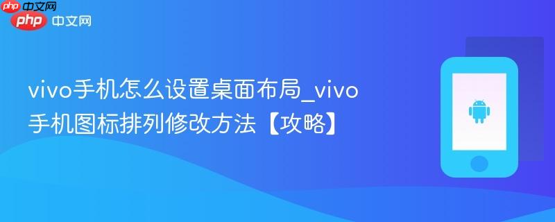 vivo手机怎么设置桌面布局_vivo手机图标排列修改方法【攻略】