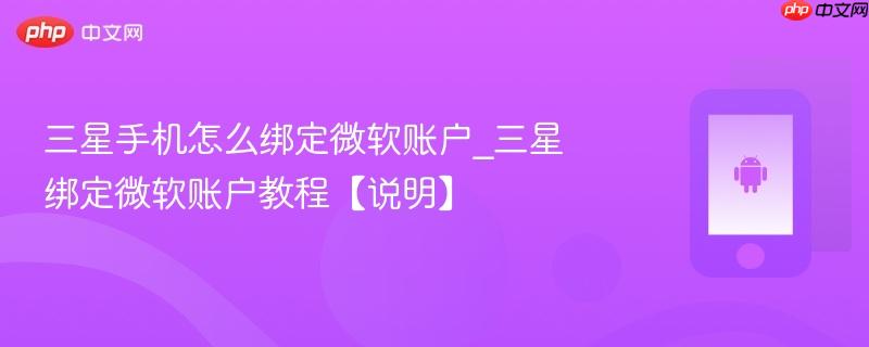 三星手机怎么绑定微软账户_三星绑定微软账户教程【说明】