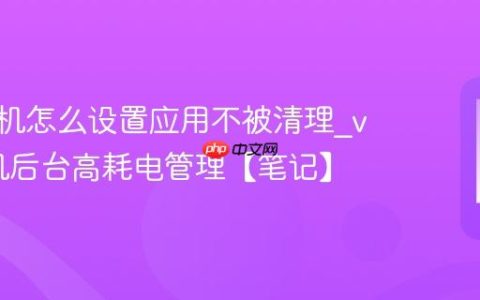 vivo手机怎么设置应用不被清理?vivo手机后台高耗电管理【笔记】
