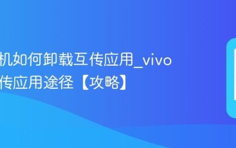 vivo手机如何卸载互传应用?vivo卸载互传应用途径【攻略】