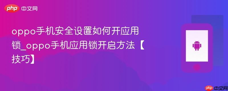 oppo手机安全设置如何开应用锁_oppo手机应用锁开启方法【技巧】