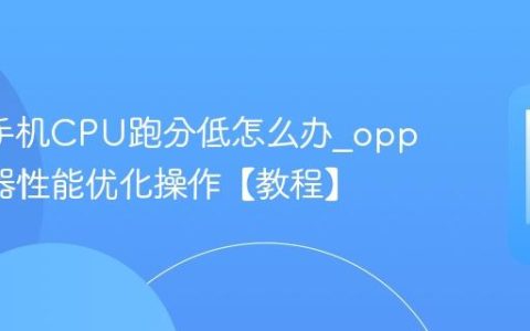 oppo手机CPU跑分低怎么办?oppo处理器性能优化操作【教程】