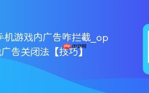 oppo手机游戏内广告咋拦截?oppo游戏广告关闭法【技巧】