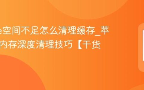 iphone空间不足怎么清理缓存?苹果手机内存深度清理技巧【干货】
