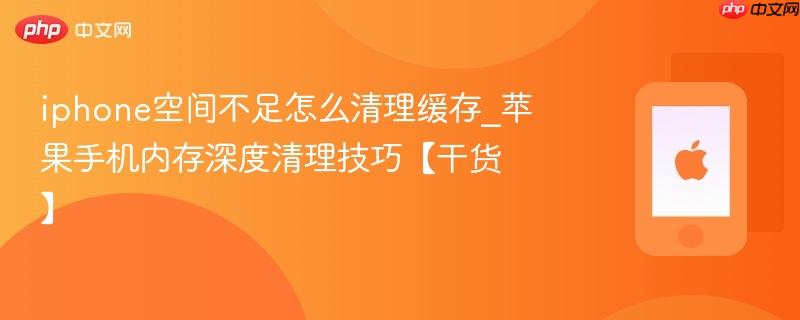 iphone空间不足怎么清理缓存_苹果手机内存深度清理技巧【干货】
