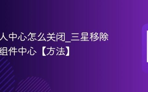 三星个人中心怎么关闭?三星移除主页小组件中心【方法】