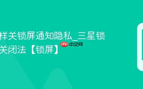 三星怎样关锁屏通知隐私?三星锁屏通知关闭法【锁屏】