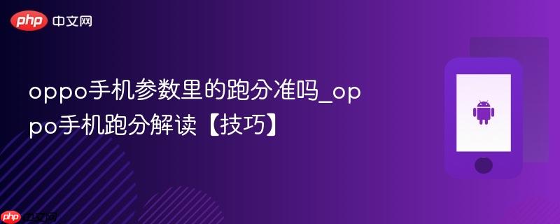 oppo手机参数里的跑分准吗_oppo手机跑分解读【技巧】