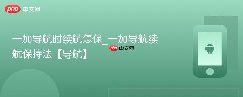 一加导航时续航怎保_一加导航续航保持法【导航】