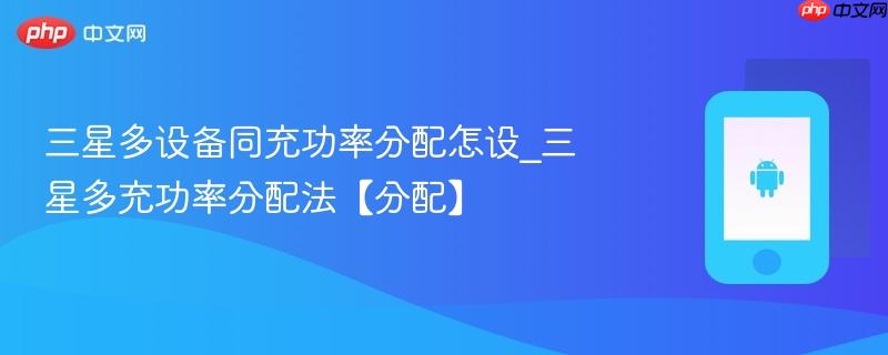 三星多设备同充功率分配怎设_三星多充功率分配法【分配】