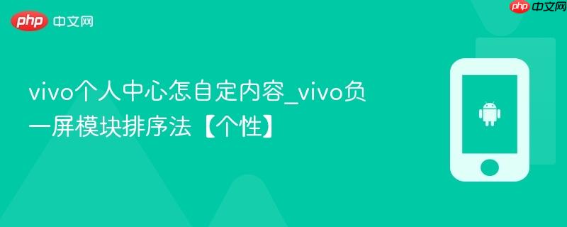 vivo个人中心怎自定内容_vivo负一屏模块排序法【个性】