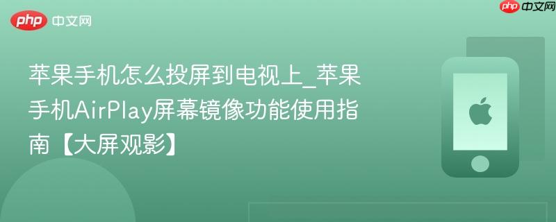 苹果手机怎么投屏到电视上_苹果手机airplay屏幕镜像功能使用指南【大屏观影】
