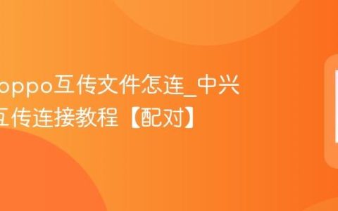 中兴与oppo互传文件怎连?中兴oppo互传连接教程【配对】