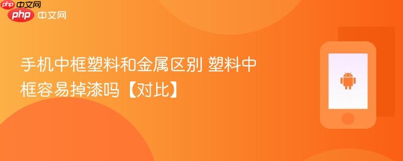 手机中框塑料和金属区别 塑料中框容易掉漆吗【对比】