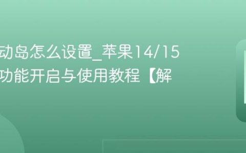 苹果灵动岛怎么设置?苹果14/15灵动岛功能开启与使用教程【解析】