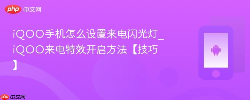 iqoo手机怎么设置来电闪光灯_iqoo来电特效开启方法【技巧】