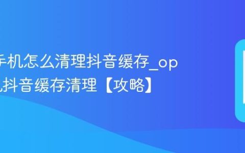 oppo手机怎么清理抖音缓存?oppo手机抖音缓存清理【攻略】